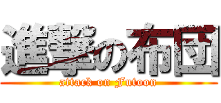 進撃の布団 (attack on Futoon)