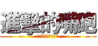 進擊的嘴砲 (阿你不就好"砲砲")