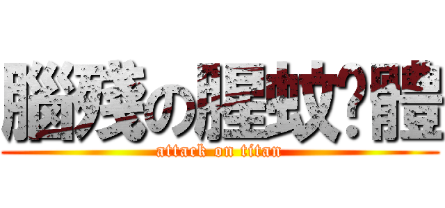 腦殘の腥蚊霉體 (attack on titan)