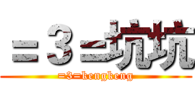 ＝３＝坑坑 (=3=kengkeng)