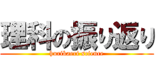 理科の振り返り (hurikaeri science)
