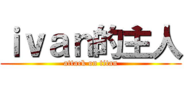 ｉｖａｎ的主人 (attack on titan)