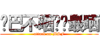 鸡巴不晒你们最晒 (attack on MSF)