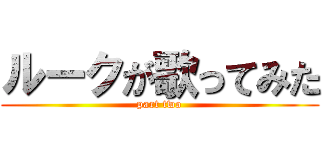 ルークが歌ってみた (part two)