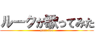 ルークが歌ってみた (part two)