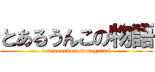 とあるうんこの物語 (toaruunnkonomonogatari)