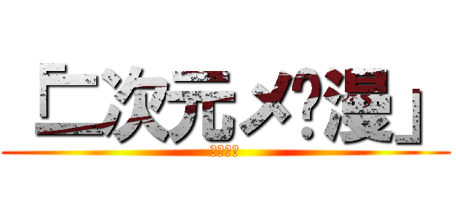 「二次元メ动漫」 (多多支持)