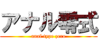 アナル零式 (anal type zero)
