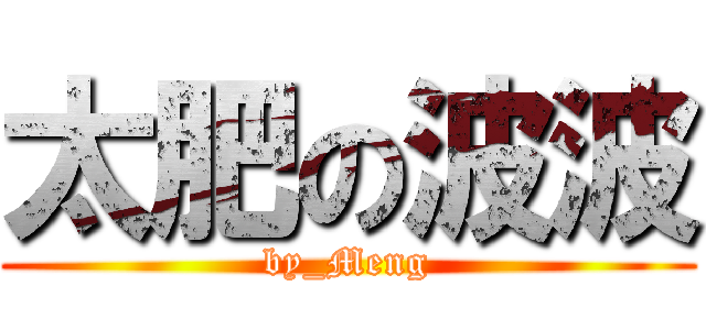 太肥の波波 (by_Meng)