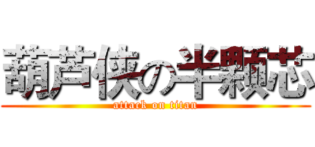 葫芦侠の半颗芯 (attack on titan)