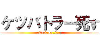 ケツバトラー死す (attack on titan)