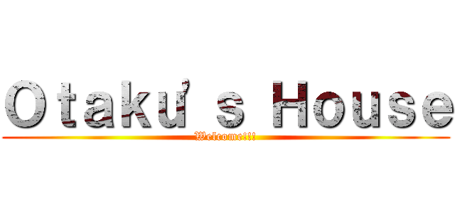 Ｏｔａｋｕ'ｓ Ｈｏｕｓｅ (Welcome!!!)