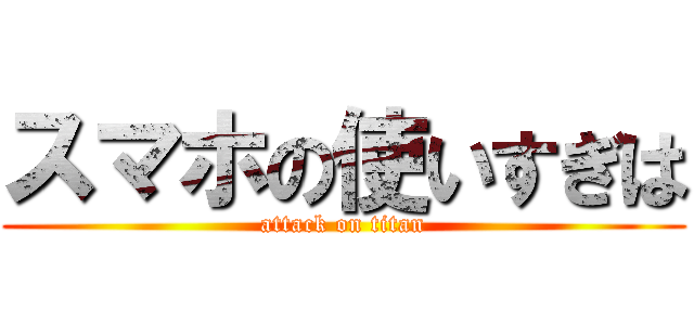 スマホの使いすぎは (attack on titan)