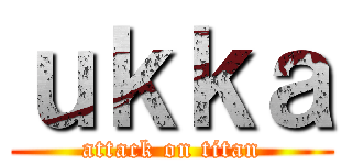 ｕｋｋａ (attack on titan)