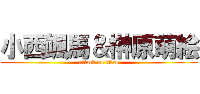 小西颯馬＆榊原萌絵 (attack on titan)
