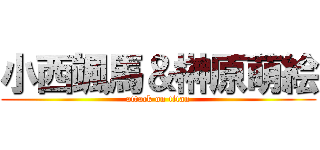 小西颯馬＆榊原萌絵 (attack on titan)