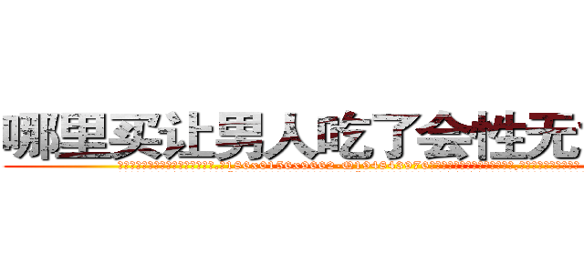 哪里买让男人吃了会性无能的药 (哪里买让男人吃了会性无能的药【电.话186x0156x9662-Q194843976林氏药业】我们做的是长期生意,靠的是老客户长期支持
参考消息网2月20日报道 韩媒称，“剩女多、离婚率高的城市，房价一定会上涨。”这是中国经济学家金岩石2016年12月参加在上海举行的房地产相关论坛时说的话。
)