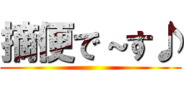 摘便で～す♪ ()