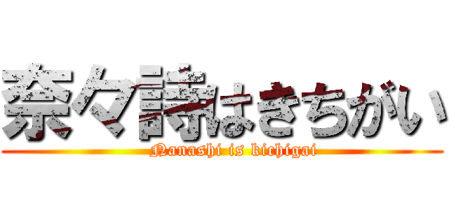 奈々詩はきちがい (    Nanashi is kichigai)