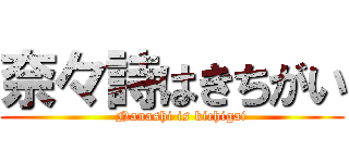 奈々詩はきちがい (    Nanashi is kichigai)