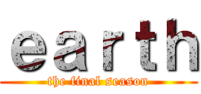 ｅａｒｔｈ (the final season)