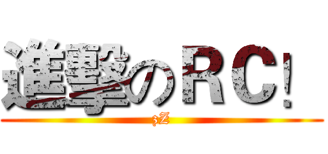 進擊のＲＣ！ (zZ)