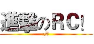 進擊のＲＣ！ (zZ)