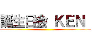 誕生日会 ＫＥＮ  ()