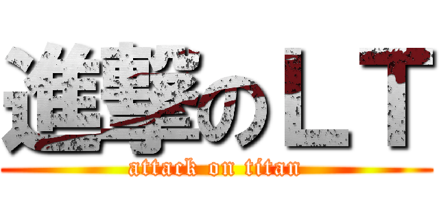 進撃のＬＴ (attack on titan)