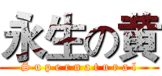 永生の黄 (S u p e r n a t u r a l)