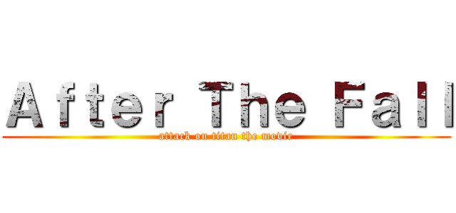Ａｆｔｅｒ Ｔｈｅ Ｆａｌｌ (attack on titan the movie)