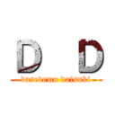 Ｄ  Ｄ (daredemo daisuki)