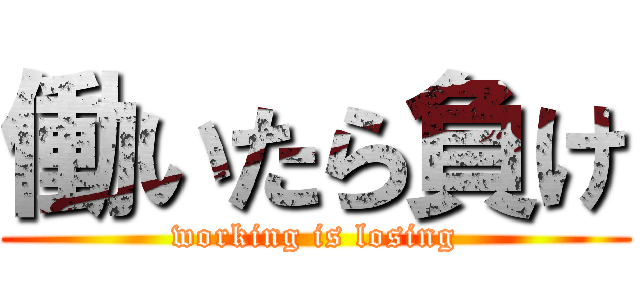 働いたら負け (working is losing)