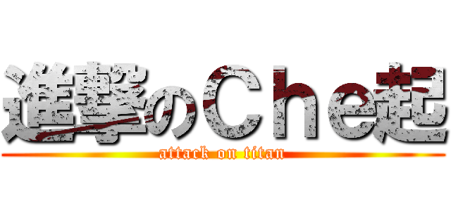 進撃のＣｈｅ起 (attack on titan)