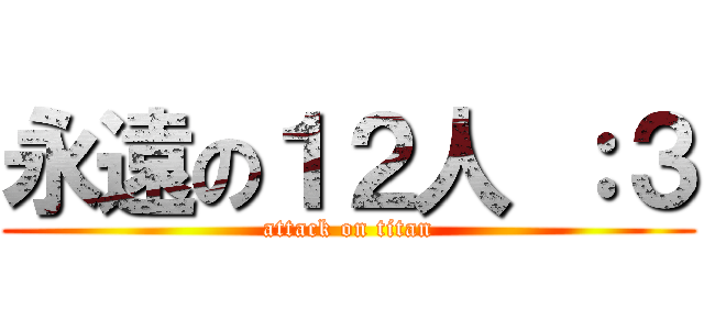 永遠の１２人 ：３ (attack on titan)