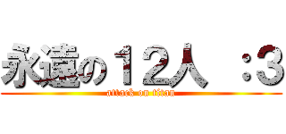 永遠の１２人 ：３ (attack on titan)