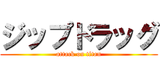 ジップドラッグ (attack on titan)
