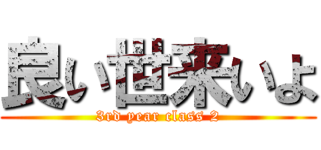 良い世来いよ (3rd year class 2)