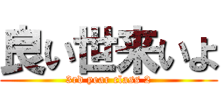 良い世来いよ (3rd year class 2)