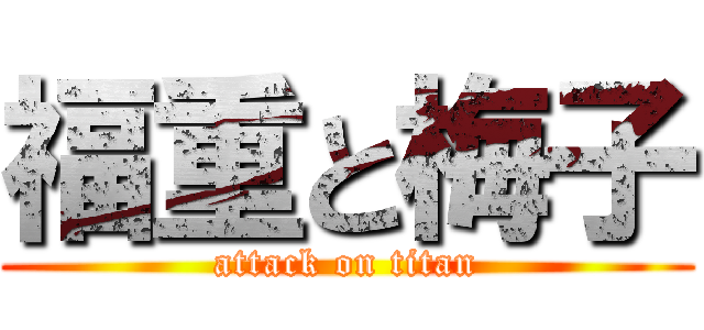 福重と梅子 (attack on titan)