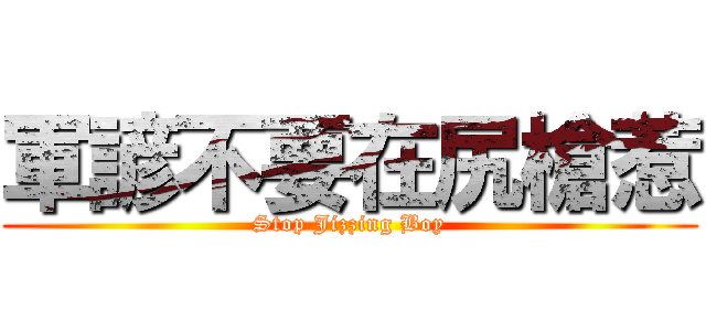 軍諺不要在尻槍惹 (Stop Jizzing Boy)