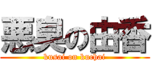 悪臭の由香 (kusai on kuchai)