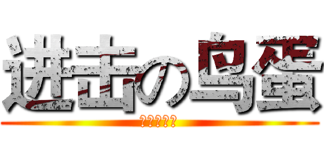 进击の鸟蛋 (进击の鸟蛋)