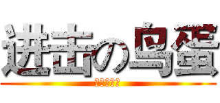 进击の鸟蛋 (进击の鸟蛋)