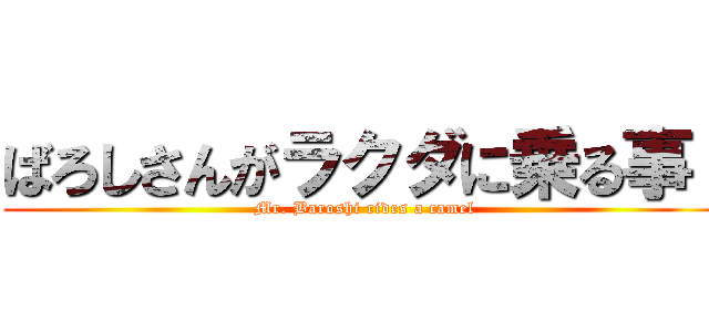ばろしさんがラクダに乗る事！ (Mr. Baroshi rides a camel)
