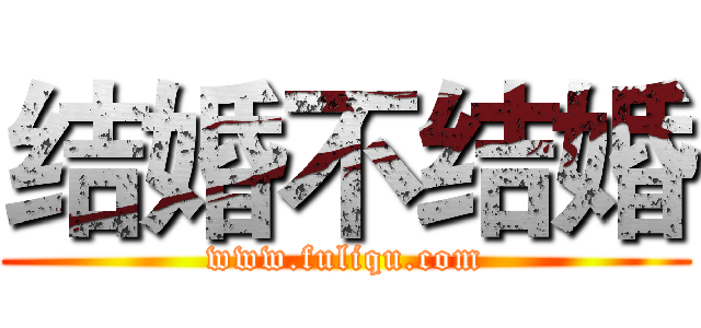 结婚不结婚 (www.fuliqu.com)