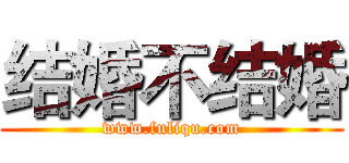 结婚不结婚 (www.fuliqu.com)