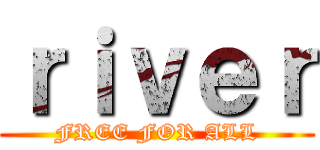 ｒｉｖｅｒ (FREE FOR ALL)