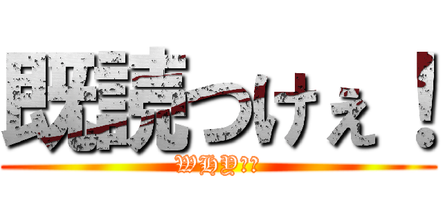 既読つけぇ！ (WHY！？)