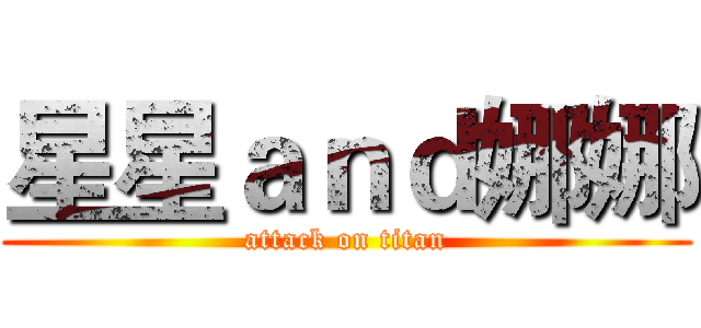 星星ａｎｄ娜娜 (attack on titan)
